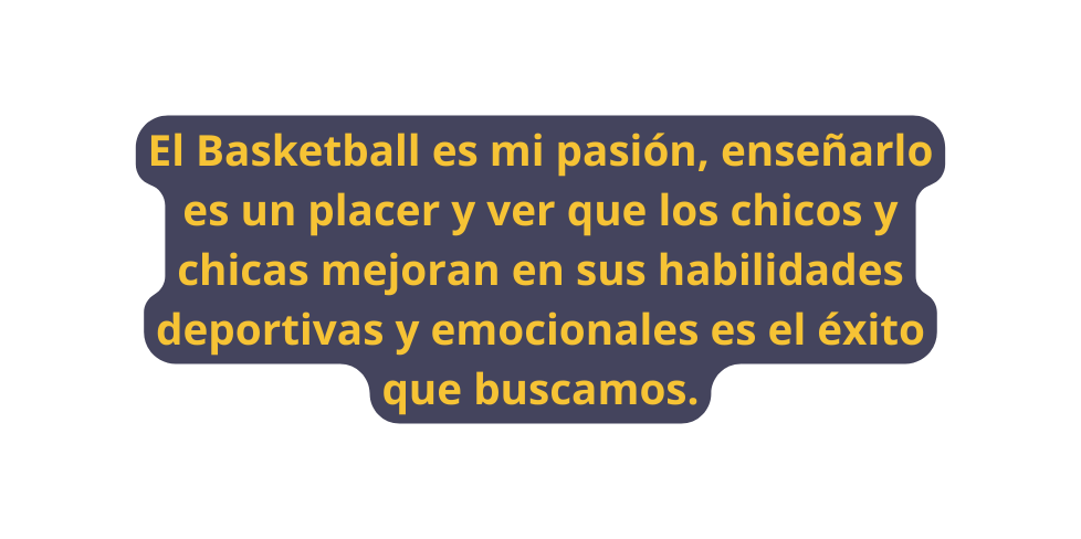 El Basketball es mi pasión enseñarlo es un placer y ver que los chicos y chicas mejoran en sus habilidades deportivas y emocionales es el éxito que buscamos
